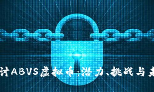 深入探讨ABVS虚拟币：潜力、挑战与未来展望