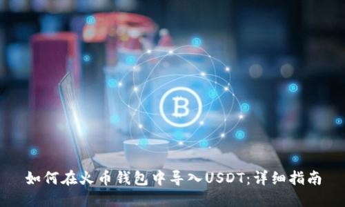 如何在火币钱包中导入USDT：详细指南