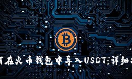 如何在火币钱包中导入USDT：详细指南