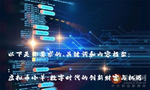 以下是你要求的、关键词和内容框架：

:
虚拟币小羊：数字时代的创新财富与机遇