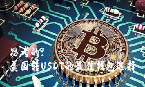 思考的:
美国转USDT的最佳钱包选择