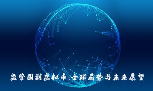 监管围剿虚拟币：全球局势与未来展望